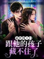 《前任找上门，跟他的孩子藏不住了》小说全文免费试读|《前任找上门，跟他的孩子藏不住了》最新章节列表
