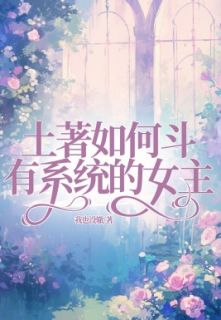 《土著如何斗有系统的女主》小说全文在线试读|《土著如何斗有系统的女主》最新章节列表