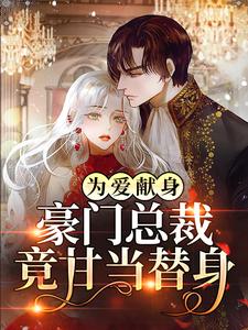 为爱献身，豪门总裁竟甘当替身颜月江迟目录|为爱献身，豪门总裁竟甘当替身小说阅读