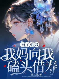 《为了弟弟，我妈向我磕头借寿》最新章节免费阅读（完整版未删节）