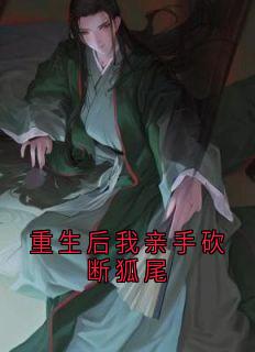 白苏白韵小说免费试读|《重生后我亲手砍断狐尾》无删减阅读