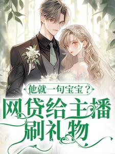 网贷给主播刷礼物，他就一句宝宝？原著小说免费阅读