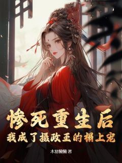《惨死重生后，我成了摄政王的榻上宠》完结版在线阅读|《惨死重生后，我成了摄政王的榻上宠》最新章节列表