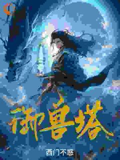 《御兽塔》小说大结局免费阅读|陈玄蓝裙少女小说阅读