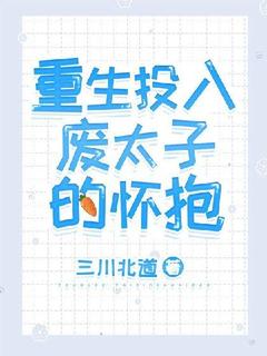 《重生投入废太子的怀抱》大结局在线试读|《重生投入废太子的怀抱》最新章节目录