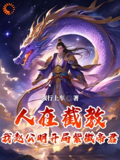 青春小说《人在截教，我赵公明开局紫微帝君》主角赵公明通天教主全文精彩内容免费试读
