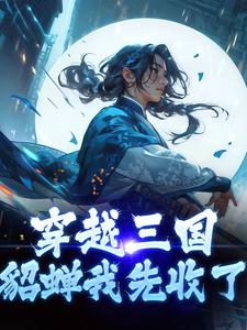 《穿越三国，貂蝉我先收了》大结局免费阅读|《穿越三国，貂蝉我先收了》最新章节目录