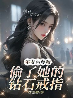 《室友污蔑我偷了她的钻石戒指》郝萌林芊芊小说最新章节目录及全文精彩章节