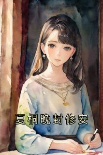 男频新书《夏桐晚封修安》夏桐晚封修安小说在线阅读全集章节完整版
