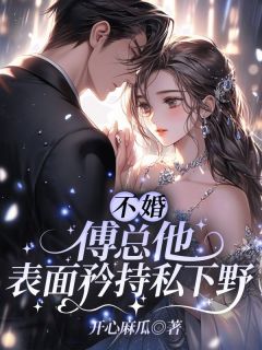 《不婚？傅总他表面矜持私下野》小说精彩阅读|《不婚？傅总他表面矜持私下野》最新章节列表