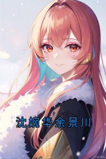 [沈婉华余景川]沈婉华余景川小说全文章节目录免费试读