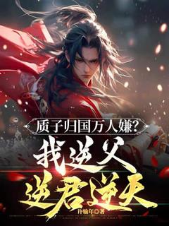 周青周泰小说已完结|《质子归国万人嫌？我逆父逆君逆天！》小说全本阅读