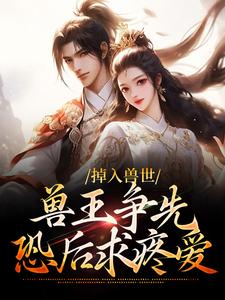 绾妤白泽小说章节目录|《掉入兽世：兽王争先恐后求疼爱》全文阅读