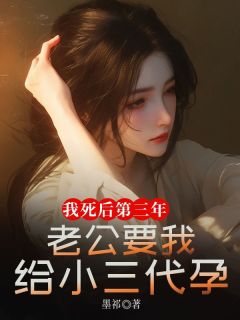 《我死后第三年，老公要我给小三代孕》大结局精彩试读|《我死后第三年，老公要我给小三代孕》最新章节目录