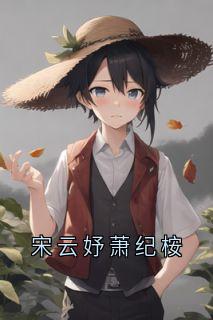 宋云妤萧纪桉小说全文|《宋云妤萧纪桉》新书在线阅读