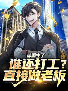 《都重生了谁还打工？直接做老板》小说全文精彩试读|《都重生了谁还打工？直接做老板》最新章节列表