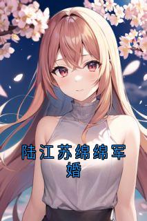 《陆江苏绵绵军婚》苏绵绵陆江|主角苏绵绵陆江的小说名字