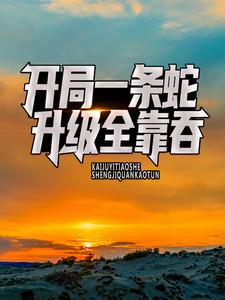 《开局一条蛇，升级全靠吞》小说全集免费免费试读（林晨徐善）