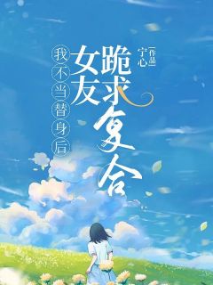 顾彦何芸小说结局|《我不当替身后，女友跪求复合》小说全本阅读