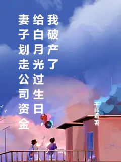 妻子划走公司资金给白月光过生日，我破产了赵艺乔姜瑜免费在线免费试读