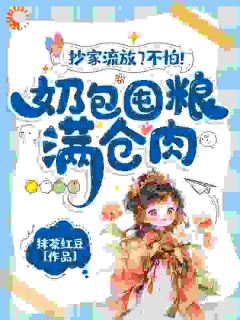 主角黎暮暮顾玉如小说抄家流放？不怕！奶包囤粮满仓肉全文目录