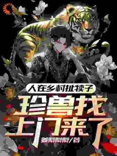 《人在乡村扯犊子，珍兽找上门来了》完整版阅读|林舟白笑小说全文