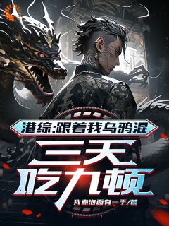 《港综：跟着我乌鸦混，三天吃九顿》完结版在线阅读|《港综：跟着我乌鸦混，三天吃九顿》最新章节目录