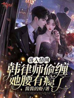 《落入情网！韩律师偷缠她腰有瘾了》姜以微沈行川|《落入情网！韩律师偷缠她腰有瘾了》无广告阅读