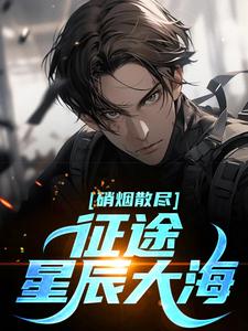 刘东郑磊小说《硝烟散尽，***星辰大海》全文及大结局精彩试读