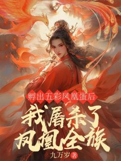《孵出五彩凤凰蛋后，我***了凤凰全族》完整版阅读|白夜凤游孔怜怜完结版