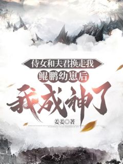 《侍女和夫君换走我鲲鹏幼崽后，我成神了》小说精彩阅读|玉锦藤紫雀瀛小说免费试读
