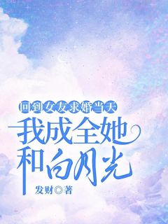 【都市爽文】回到女友求婚当天，我成全她和白月光顾越韩若因未删减版全集免费试读