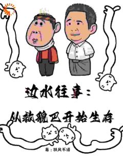《边水往事：从救貌巴开始生存》完结版免费试读|《边水往事：从救貌巴开始生存》最新章节目录
