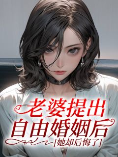 老婆提出自由婚姻后，她却后悔了林漾柳如烟全文在线免费阅读
