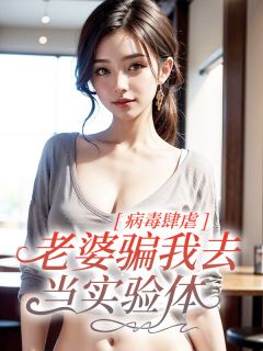 《病毒肆虐，老婆骗我去当实验体》小说在线免费阅读章节|宋凛柳如烟顾深小说无删节