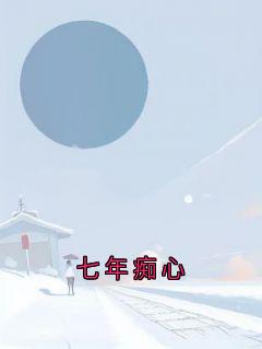 《七年痴心》江寻宋心奕周成章节列表在线试读|1