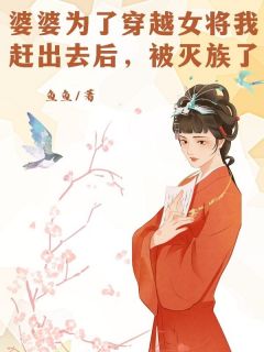 《婆婆为了穿越女将我赶出去后，被***了》主角婆婆为了穿越女将我赶出去后，被***了小说最新章节目录精选阅读