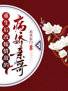 《重生后改嫁情敌的病娇亲哥》阮今朝沈简|《重生后改嫁情敌的病娇亲哥》无删减阅读