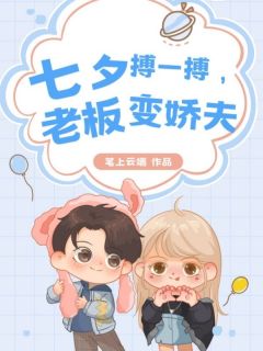 《七夕搏一搏，老板变娇夫》小说精彩试读|《七夕搏一搏，老板变娇夫》最新章节