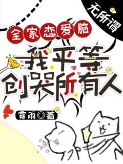 《全家恋爱脑？无所谓，我平等创哭所有人》小说章节免费阅读|乔初旸乔修礼小说阅读