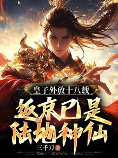 皇子外放十八载，返京已是陆地神仙小说全文精彩章节在线阅读（周逸胡蝶）