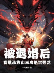 《被退婚后，我继承靠山王成绝世强龙》完结版免费试读|《被退婚后，我继承靠山王成绝世强龙》最新章节列表