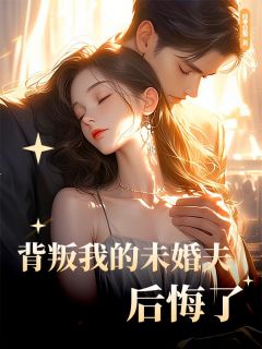 《背叛我的未婚夫后悔了》叶晴顾修远章节列表在线试读