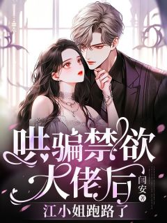 《哄骗禁欲大佬后，江小姐跑路了》江芜周景森章节列表在线阅读