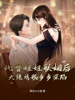 《代替姐姐联姻后，大佬诱我步步深陷》小说目录在线阅读|苏绵绵顾奕舟小说免费试读