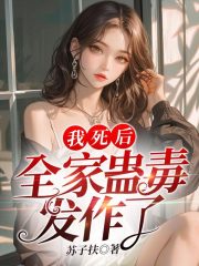 我死后，全家蛊毒发作了顾云棠卫铮未删减版***阅读