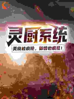 《灵厨系统：美食被疯抢，御兽也疯狂！》完结版免费试读|《灵厨系统：美食被疯抢，御兽也疯狂！》最新章节列表