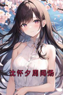 沈怀夕周闻炀是哪部小说的主角|沈怀夕周闻炀是哪本小说的主角