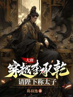大唐：穿越李承乾，请陛下称太子李承乾张思政小说精彩章节在线阅读