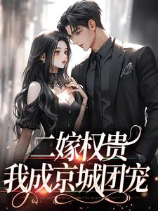 《二嫁权贵，我成京城团宠》小说完结版在线阅读|南佳人沈嗣明京洲小说阅读